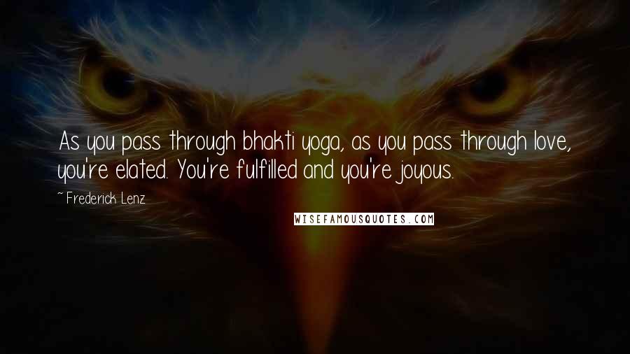 Frederick Lenz Quotes: As you pass through bhakti yoga, as you pass through love, you're elated. You're fulfilled and you're joyous.
