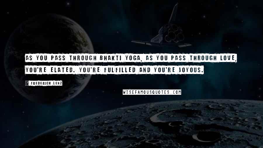 Frederick Lenz Quotes: As you pass through bhakti yoga, as you pass through love, you're elated. You're fulfilled and you're joyous.