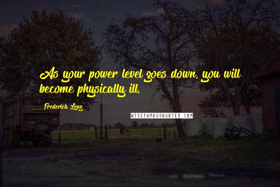 Frederick Lenz Quotes: As your power level goes down, you will become physically ill.