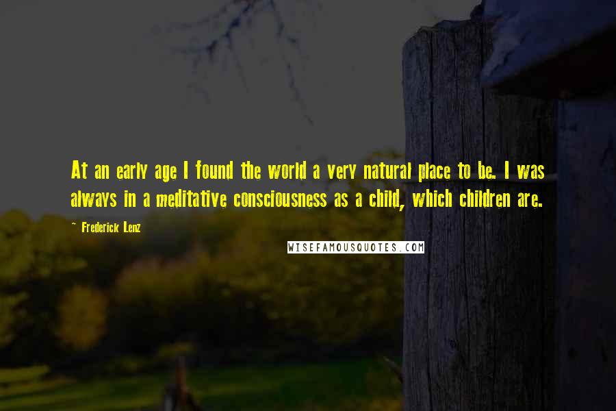 Frederick Lenz Quotes: At an early age I found the world a very natural place to be. I was always in a meditative consciousness as a child, which children are.