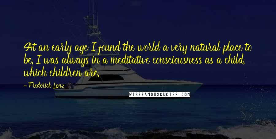 Frederick Lenz Quotes: At an early age I found the world a very natural place to be. I was always in a meditative consciousness as a child, which children are.