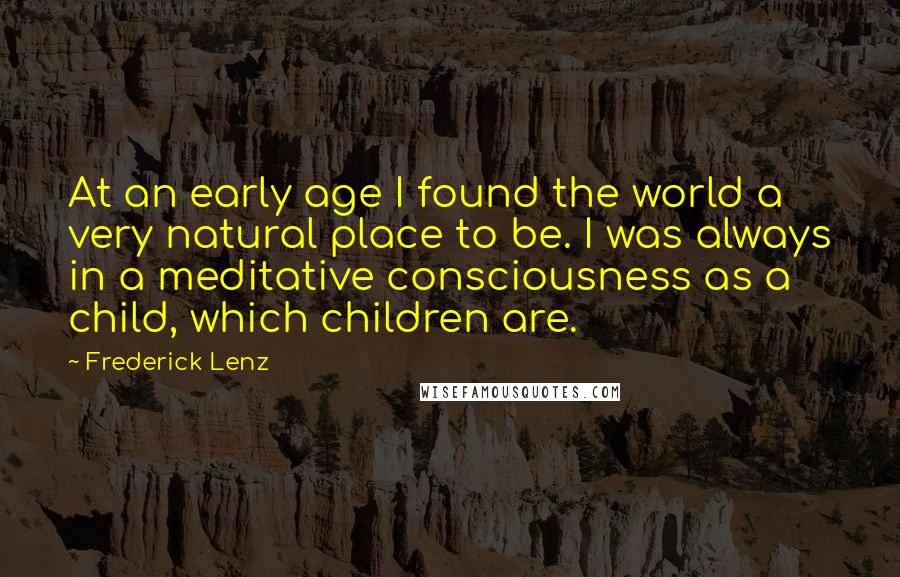 Frederick Lenz Quotes: At an early age I found the world a very natural place to be. I was always in a meditative consciousness as a child, which children are.