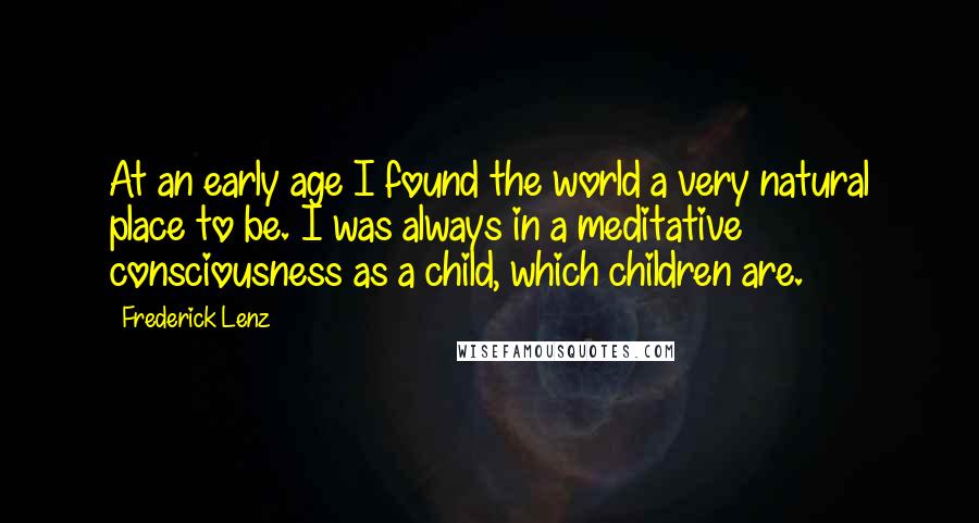 Frederick Lenz Quotes: At an early age I found the world a very natural place to be. I was always in a meditative consciousness as a child, which children are.