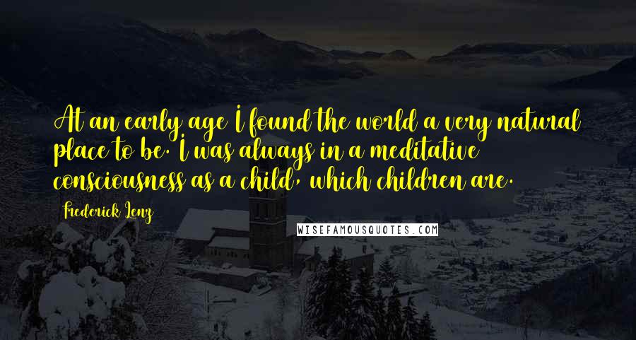 Frederick Lenz Quotes: At an early age I found the world a very natural place to be. I was always in a meditative consciousness as a child, which children are.