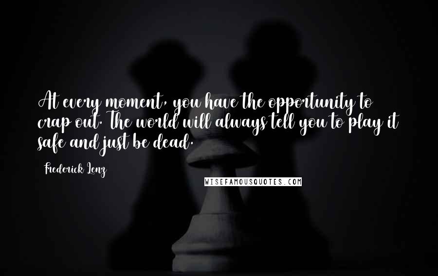 Frederick Lenz Quotes: At every moment, you have the opportunity to crap out. The world will always tell you to play it safe and just be dead.