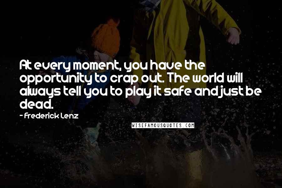 Frederick Lenz Quotes: At every moment, you have the opportunity to crap out. The world will always tell you to play it safe and just be dead.