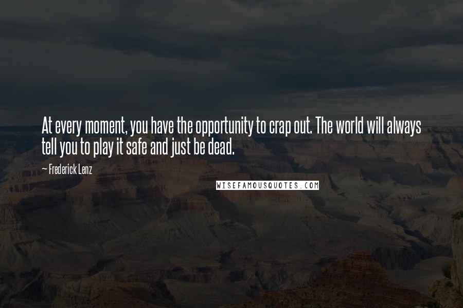 Frederick Lenz Quotes: At every moment, you have the opportunity to crap out. The world will always tell you to play it safe and just be dead.