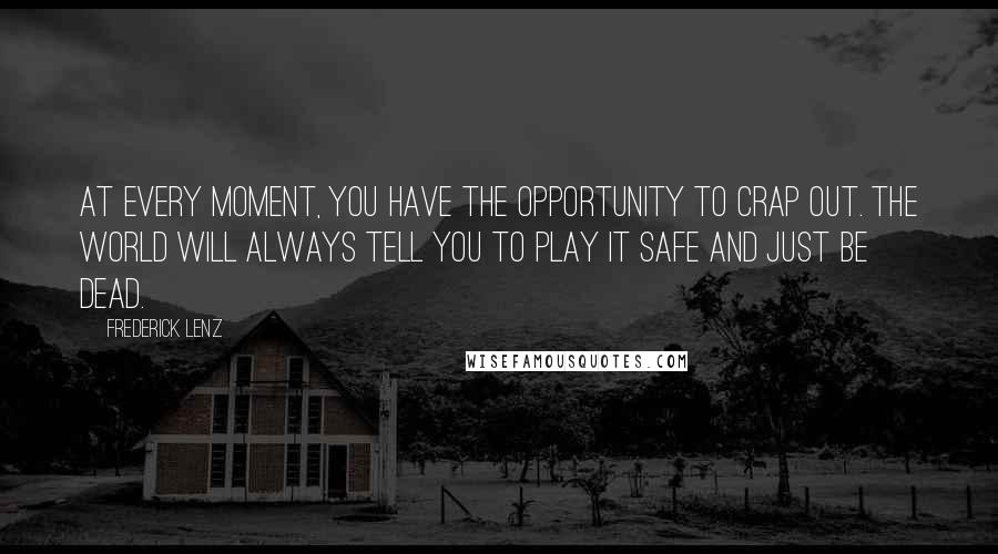 Frederick Lenz Quotes: At every moment, you have the opportunity to crap out. The world will always tell you to play it safe and just be dead.