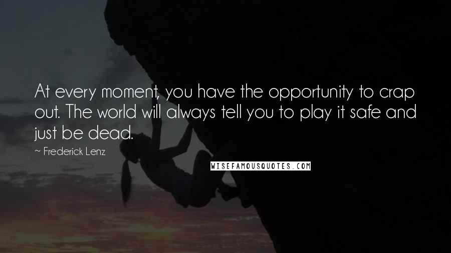 Frederick Lenz Quotes: At every moment, you have the opportunity to crap out. The world will always tell you to play it safe and just be dead.