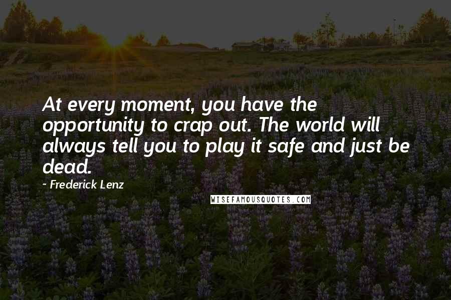 Frederick Lenz Quotes: At every moment, you have the opportunity to crap out. The world will always tell you to play it safe and just be dead.