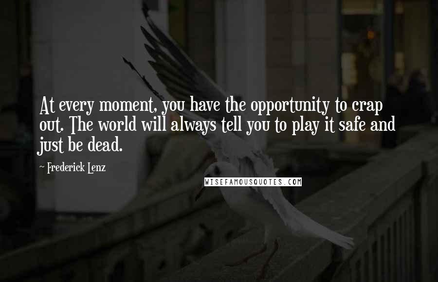 Frederick Lenz Quotes: At every moment, you have the opportunity to crap out. The world will always tell you to play it safe and just be dead.