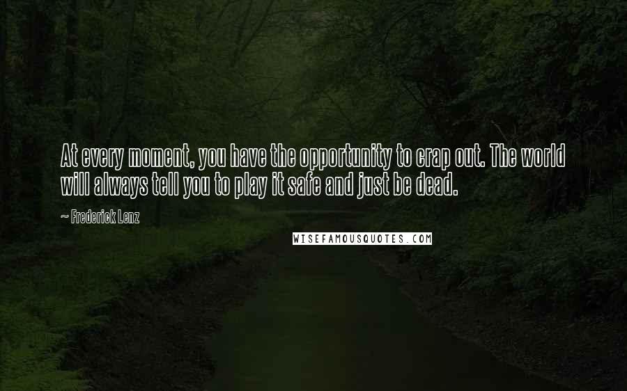 Frederick Lenz Quotes: At every moment, you have the opportunity to crap out. The world will always tell you to play it safe and just be dead.