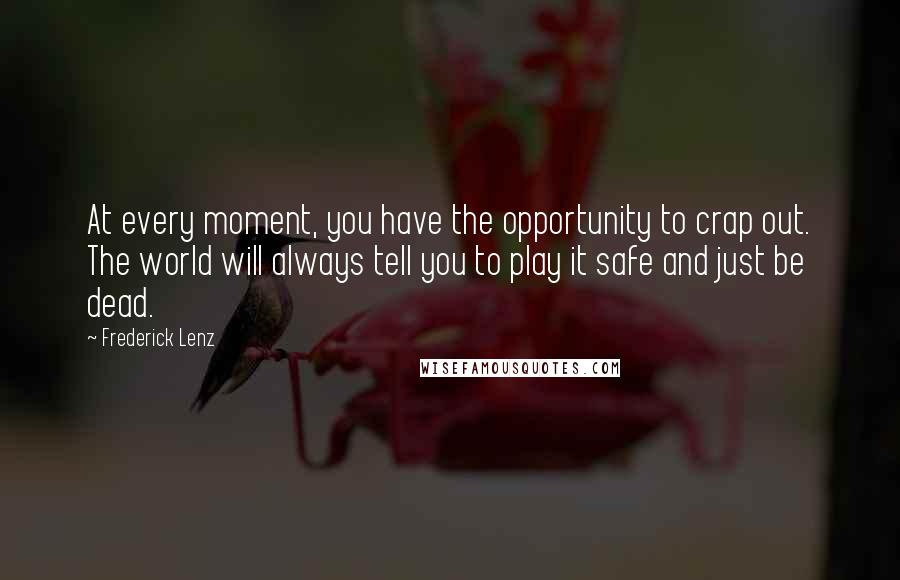 Frederick Lenz Quotes: At every moment, you have the opportunity to crap out. The world will always tell you to play it safe and just be dead.