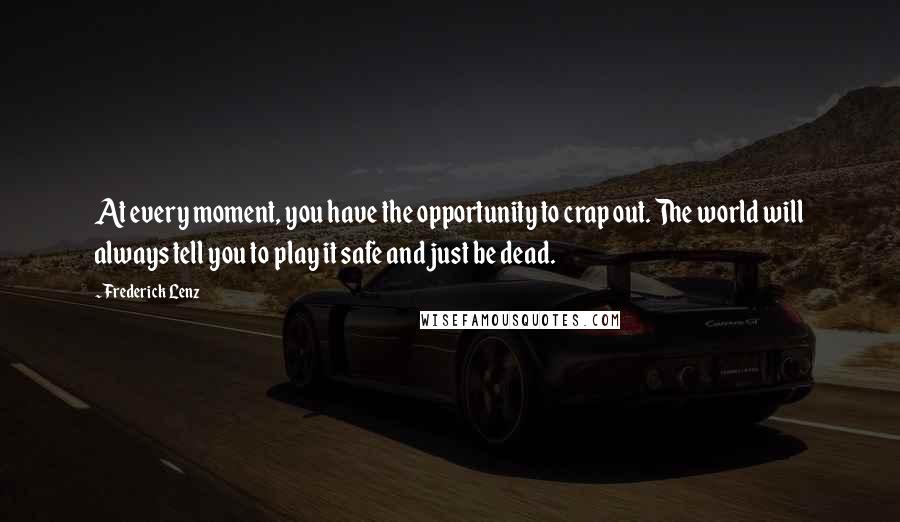 Frederick Lenz Quotes: At every moment, you have the opportunity to crap out. The world will always tell you to play it safe and just be dead.