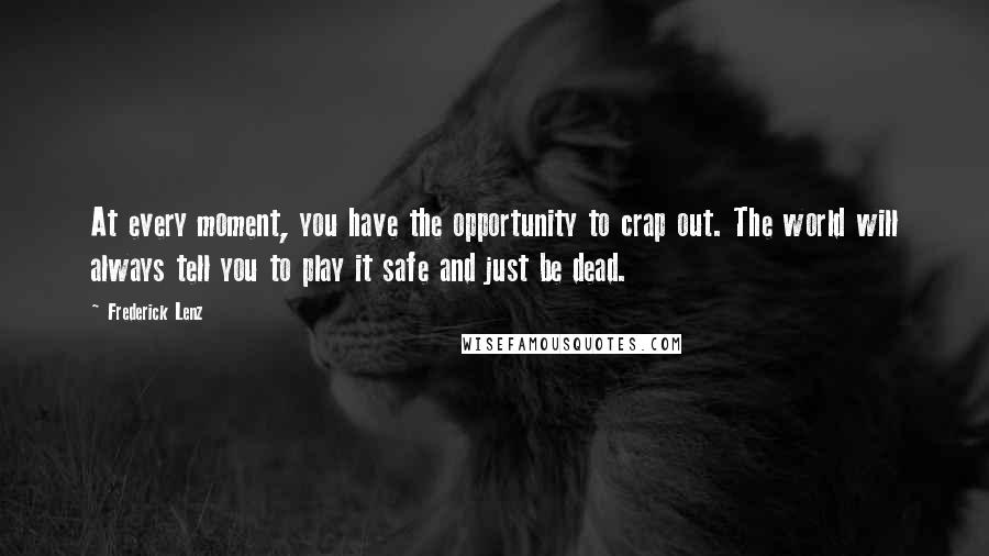 Frederick Lenz Quotes: At every moment, you have the opportunity to crap out. The world will always tell you to play it safe and just be dead.