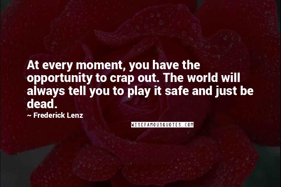 Frederick Lenz Quotes: At every moment, you have the opportunity to crap out. The world will always tell you to play it safe and just be dead.