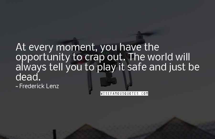 Frederick Lenz Quotes: At every moment, you have the opportunity to crap out. The world will always tell you to play it safe and just be dead.
