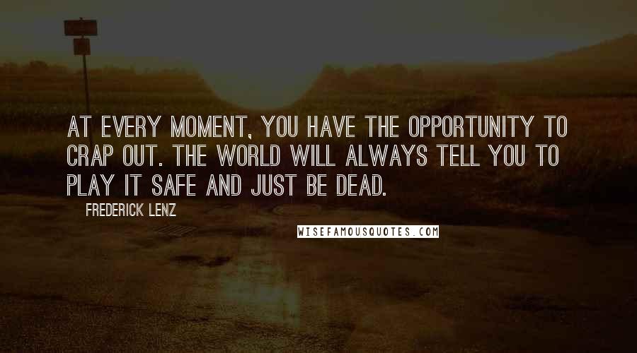 Frederick Lenz Quotes: At every moment, you have the opportunity to crap out. The world will always tell you to play it safe and just be dead.