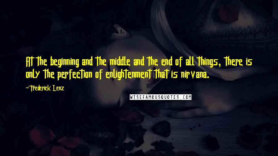 Frederick Lenz Quotes: At the beginning and the middle and the end of all things, there is only the perfection of enlightenment that is nirvana.