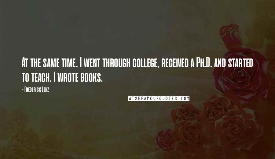 Frederick Lenz Quotes: At the same time, I went through college, received a Ph.D. and started to teach. I wrote books.