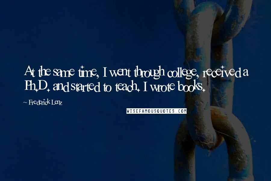 Frederick Lenz Quotes: At the same time, I went through college, received a Ph.D. and started to teach. I wrote books.