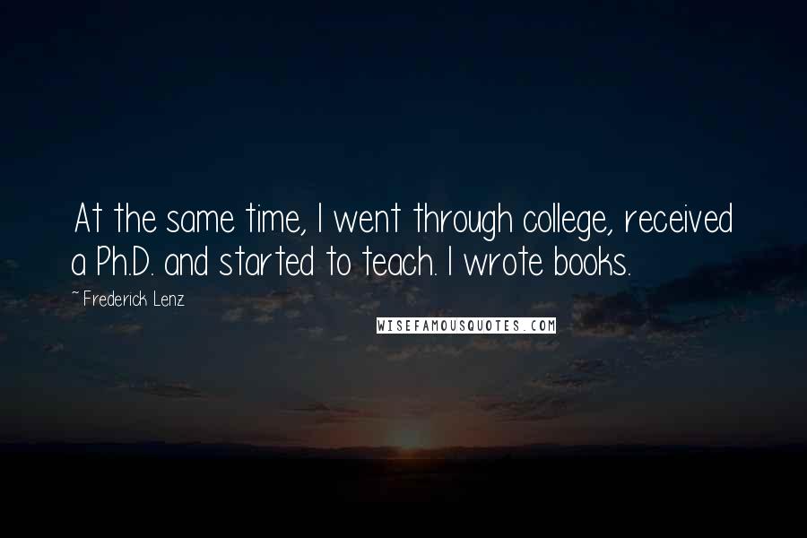 Frederick Lenz Quotes: At the same time, I went through college, received a Ph.D. and started to teach. I wrote books.