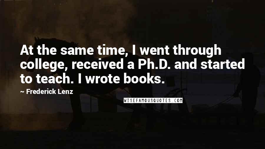 Frederick Lenz Quotes: At the same time, I went through college, received a Ph.D. and started to teach. I wrote books.