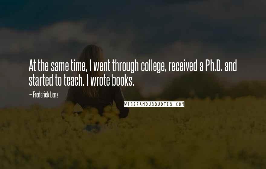 Frederick Lenz Quotes: At the same time, I went through college, received a Ph.D. and started to teach. I wrote books.