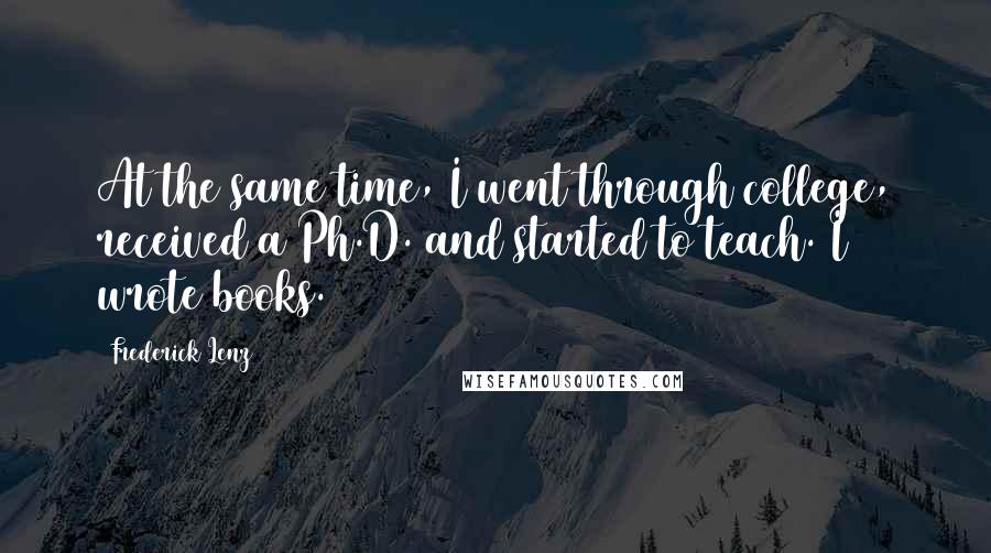 Frederick Lenz Quotes: At the same time, I went through college, received a Ph.D. and started to teach. I wrote books.