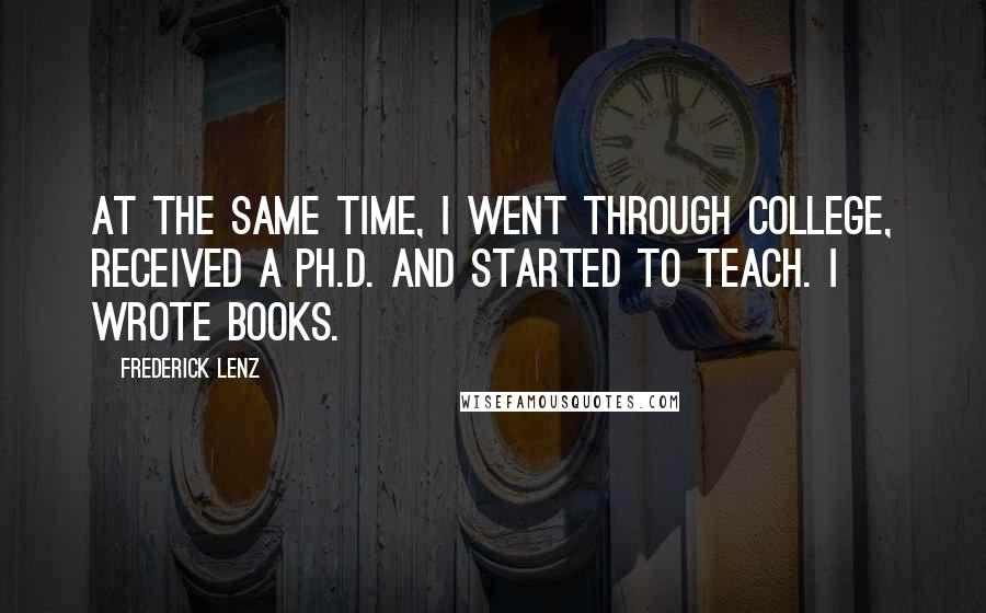 Frederick Lenz Quotes: At the same time, I went through college, received a Ph.D. and started to teach. I wrote books.
