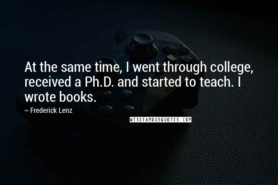 Frederick Lenz Quotes: At the same time, I went through college, received a Ph.D. and started to teach. I wrote books.