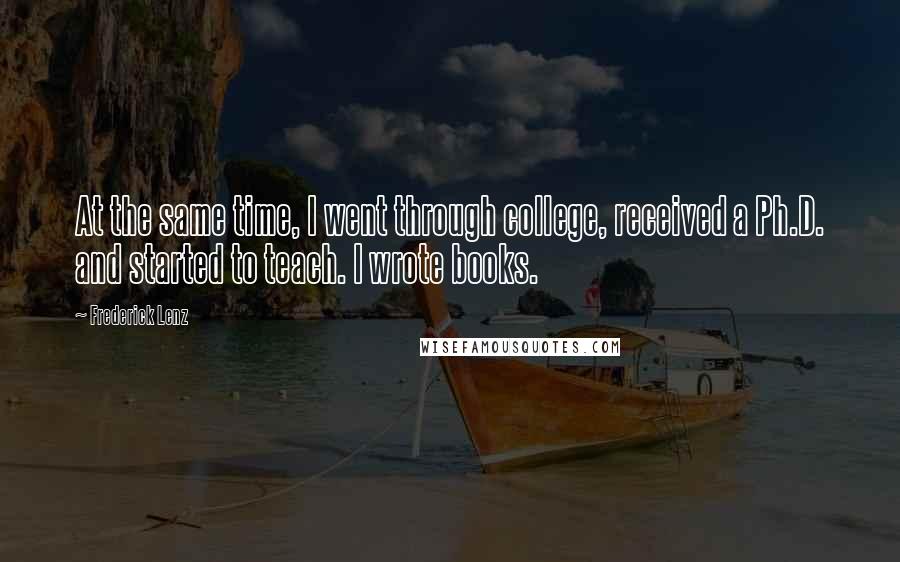 Frederick Lenz Quotes: At the same time, I went through college, received a Ph.D. and started to teach. I wrote books.