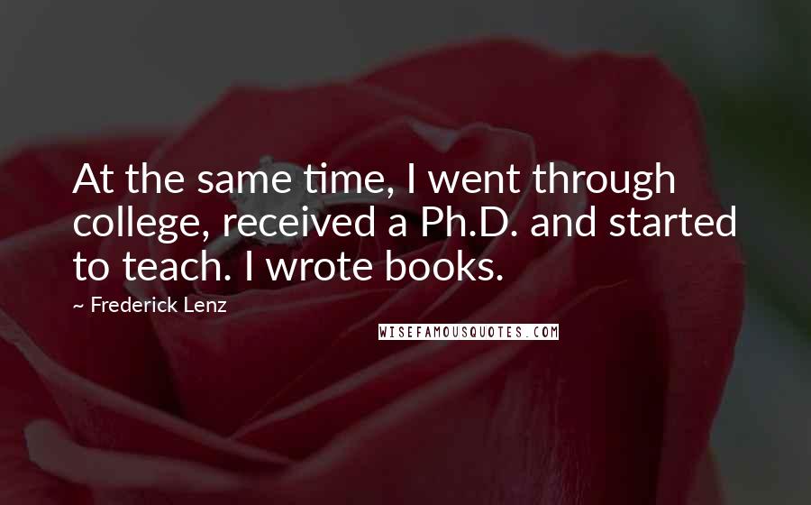 Frederick Lenz Quotes: At the same time, I went through college, received a Ph.D. and started to teach. I wrote books.