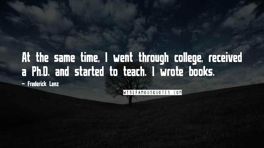 Frederick Lenz Quotes: At the same time, I went through college, received a Ph.D. and started to teach. I wrote books.