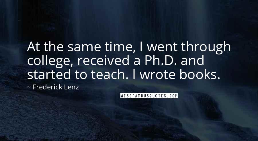 Frederick Lenz Quotes: At the same time, I went through college, received a Ph.D. and started to teach. I wrote books.