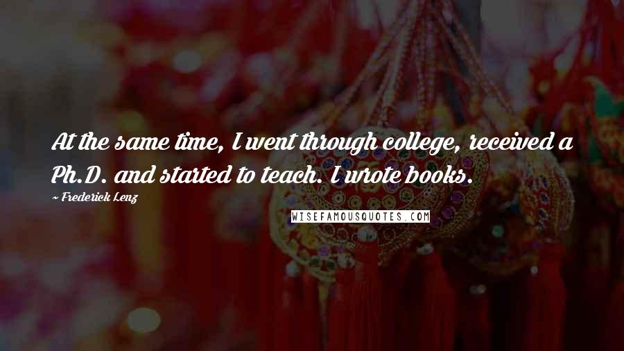 Frederick Lenz Quotes: At the same time, I went through college, received a Ph.D. and started to teach. I wrote books.