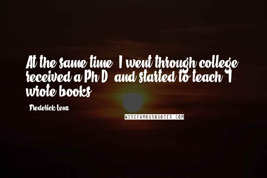 Frederick Lenz Quotes: At the same time, I went through college, received a Ph.D. and started to teach. I wrote books.