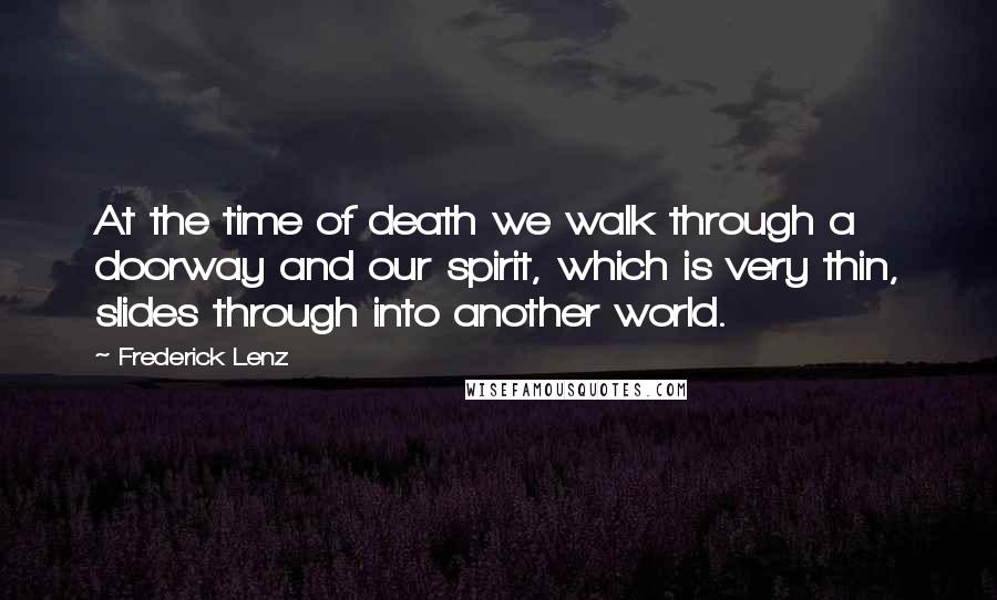 Frederick Lenz Quotes: At the time of death we walk through a doorway and our spirit, which is very thin, slides through into another world.
