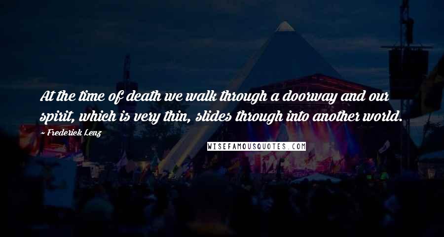 Frederick Lenz Quotes: At the time of death we walk through a doorway and our spirit, which is very thin, slides through into another world.