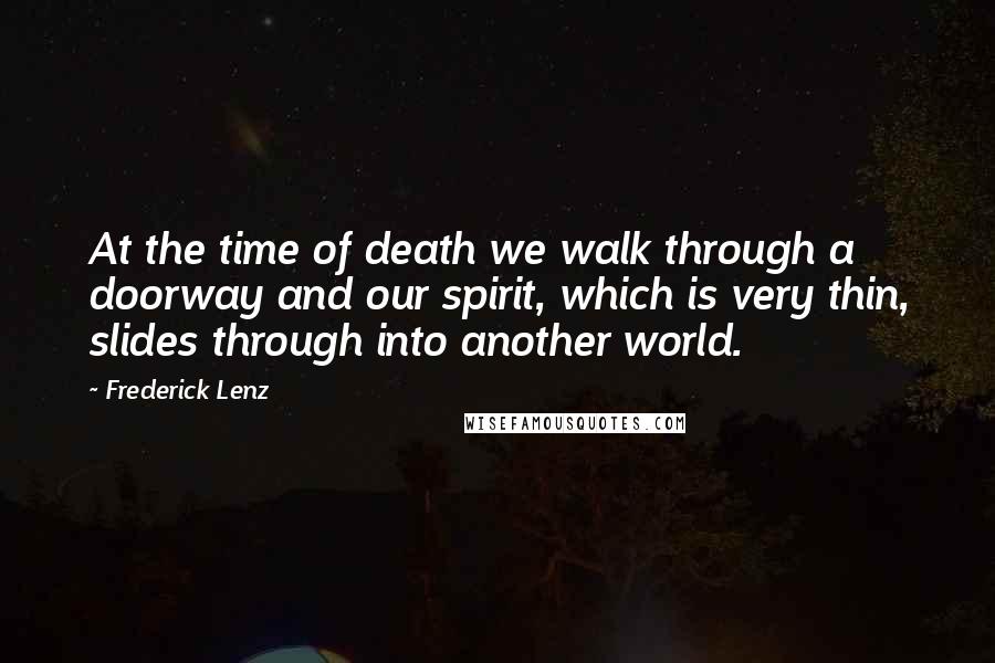 Frederick Lenz Quotes: At the time of death we walk through a doorway and our spirit, which is very thin, slides through into another world.