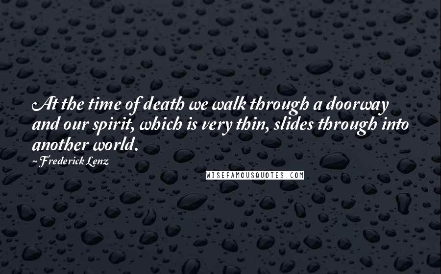 Frederick Lenz Quotes: At the time of death we walk through a doorway and our spirit, which is very thin, slides through into another world.