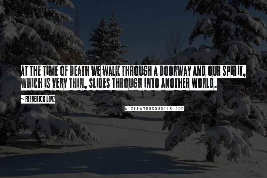 Frederick Lenz Quotes: At the time of death we walk through a doorway and our spirit, which is very thin, slides through into another world.