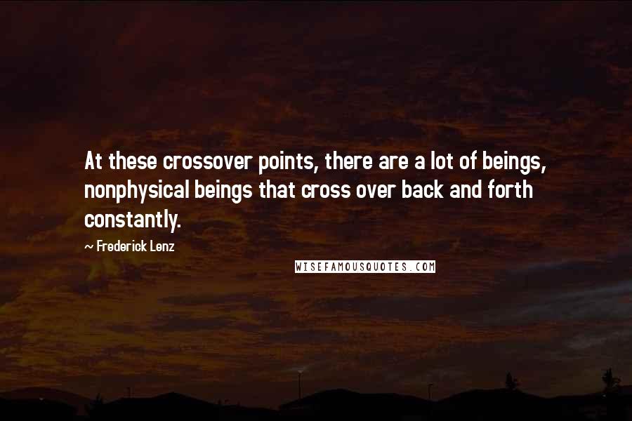 Frederick Lenz Quotes: At these crossover points, there are a lot of beings, nonphysical beings that cross over back and forth constantly.