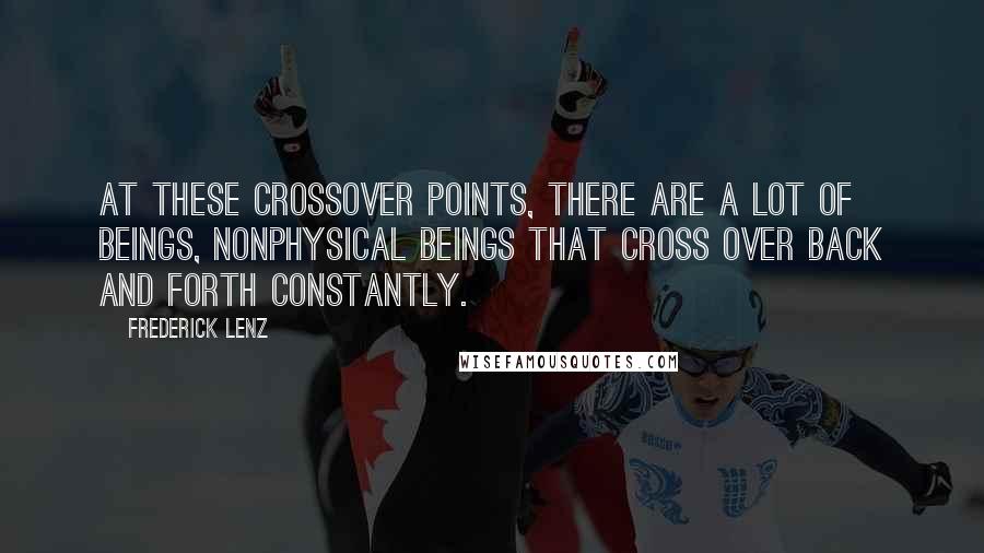 Frederick Lenz Quotes: At these crossover points, there are a lot of beings, nonphysical beings that cross over back and forth constantly.