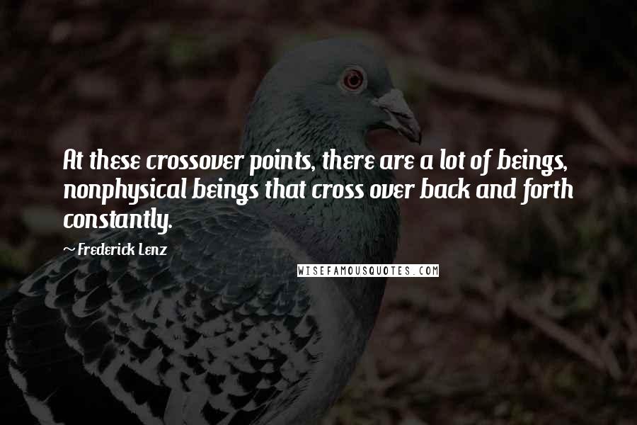 Frederick Lenz Quotes: At these crossover points, there are a lot of beings, nonphysical beings that cross over back and forth constantly.