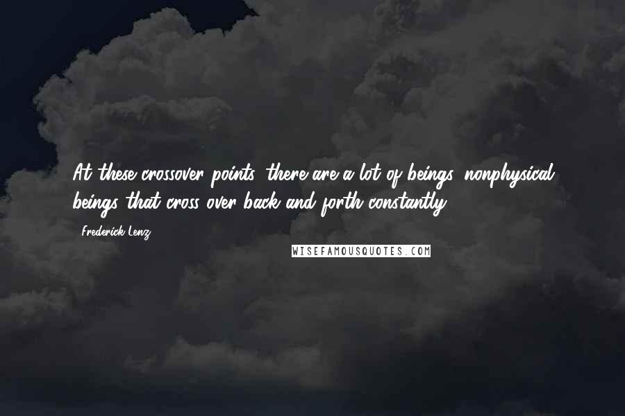 Frederick Lenz Quotes: At these crossover points, there are a lot of beings, nonphysical beings that cross over back and forth constantly.