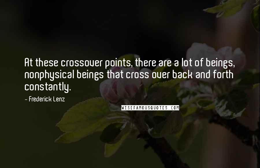 Frederick Lenz Quotes: At these crossover points, there are a lot of beings, nonphysical beings that cross over back and forth constantly.