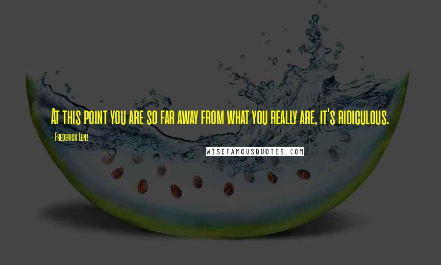 Frederick Lenz Quotes: At this point you are so far away from what you really are, it's ridiculous.