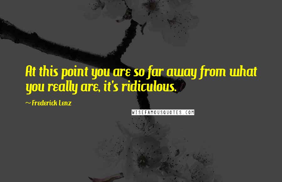 Frederick Lenz Quotes: At this point you are so far away from what you really are, it's ridiculous.