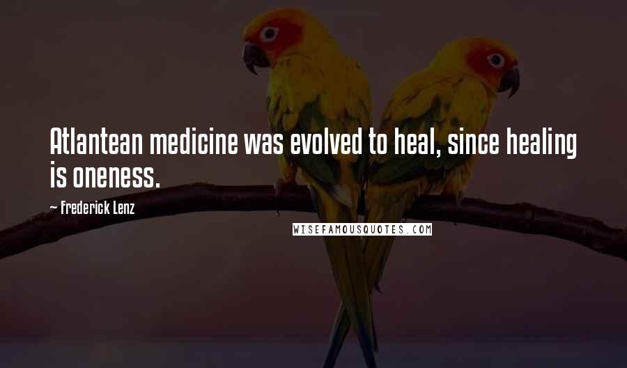 Frederick Lenz Quotes: Atlantean medicine was evolved to heal, since healing is oneness.